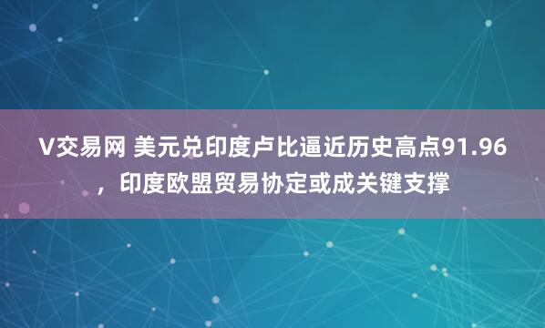 V交易网 美元兑印度卢比逼近历史高点91.96，印度欧盟贸易协定或成关键支撑