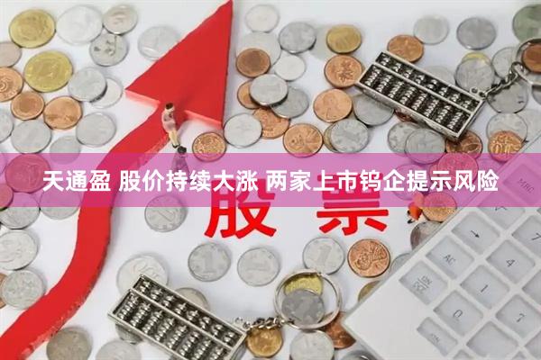 天通盈 股价持续大涨 两家上市钨企提示风险