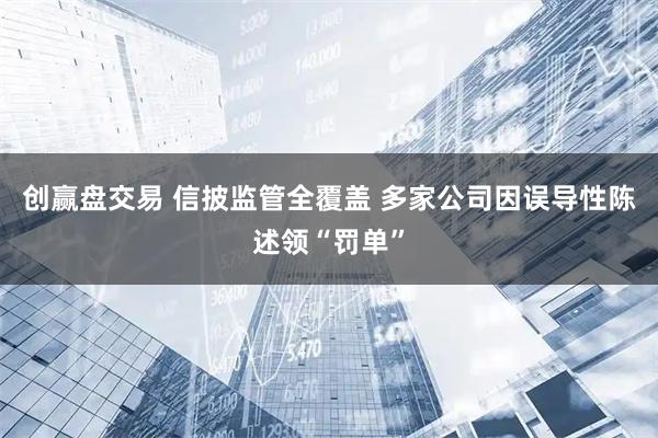 创赢盘交易 信披监管全覆盖 多家公司因误导性陈述领“罚单”