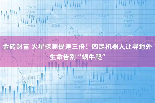 金砖财富 火星探测提速三倍！四足机器人让寻地外生命告别“蜗牛爬”