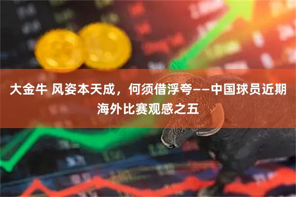 大金牛 风姿本天成，何须借浮夸——中国球员近期海外比赛观感之五