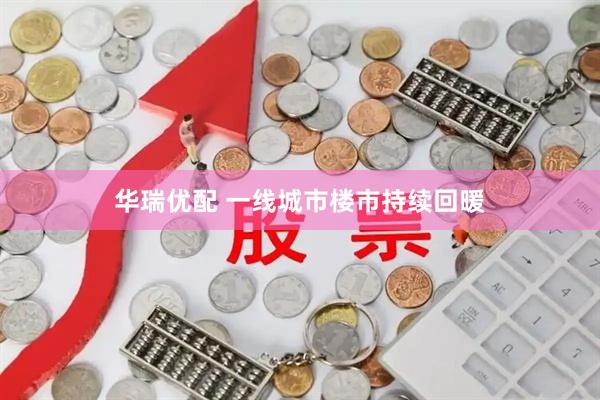 华瑞优配 一线城市楼市持续回暖