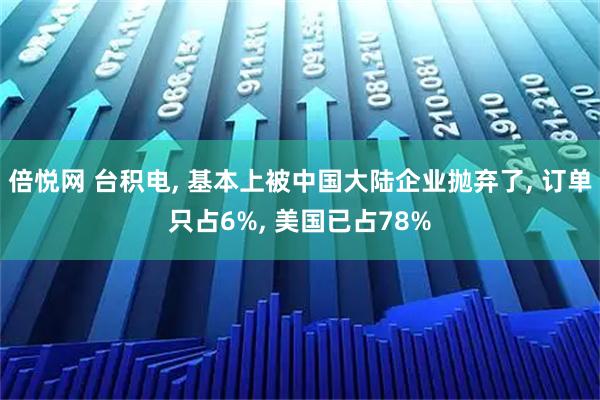 倍悦网 台积电, 基本上被中国大陆企业抛弃了, 订单只占6%, 美国已占78%